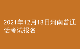 2021年12月18日河南普通話(huà)考試報(bào)名通知