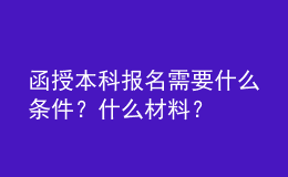 函授本科報(bào)名需要什么條件？什么材料？