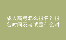 成人高考怎么報名？報名時間及考試是什么時候？