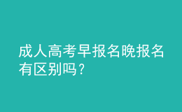 成人高考早報(bào)名晚報(bào)名有區(qū)別嗎？
