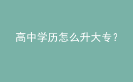 高中學(xué)歷怎么升大專？