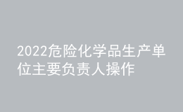 2022危險(xiǎn)化學(xué)品生產(chǎn)單位主要負(fù)責(zé)人操作證考試題模擬考試平臺(tái)操作