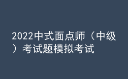 2022中式面點(diǎn)師（中級(jí)）考試題模擬考試題庫模擬考試平臺(tái)操作