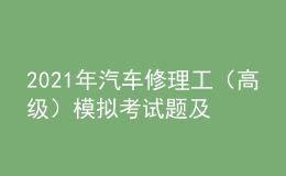 2021年汽車修理工（高級）模擬考試題及汽車修理工（高級）實(shí)操考試視頻