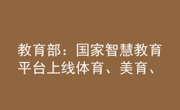 教育部：國(guó)家智慧教育平臺(tái)上線體育、美育、勞動(dòng)教育資源