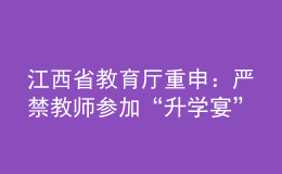 江西省教育廳重申：嚴禁教師參加“升學宴”和違規(guī)收受學生及家長禮品禮金