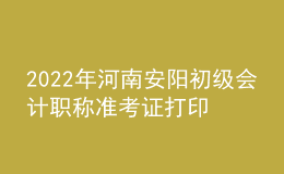 2022年河南安陽(yáng)初級(jí)會(huì)計(jì)職稱準(zhǔn)考證打印入口已開(kāi)通（7月27日至7月31日）