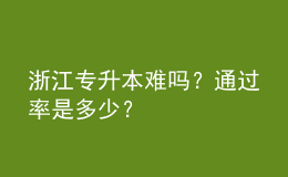 浙江專升本難嗎？通過率是多少？ 