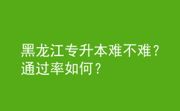 黑龍江專升本難不難？通過率如何？ 