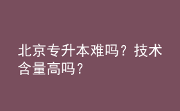 北京專升本難嗎？技術(shù)含量高嗎？ 