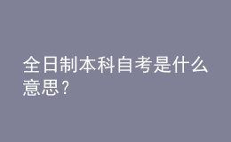 全日制本科自考是什么意思？ 