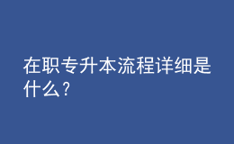 在職專(zhuān)升本流程詳細(xì)是什么？ 