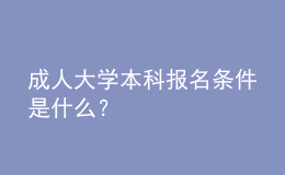 成人大學(xué)本科報(bào)名條件是什么？ 
