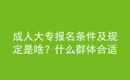 成人大專報名條件及規(guī)定是啥？什么群體合適報名？ 