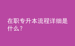 在職專升本流程詳細是什么？ 