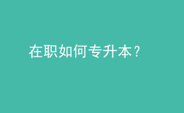 在職如何專升本？ 