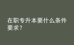 在職專升本要什么條件要求？ 