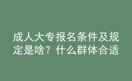 成人大專報(bào)名條件及規(guī)定是啥？什么群體合適報(bào)名？ 