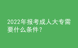 2022年報(bào)考成人大專(zhuān)需要什么條件？ 