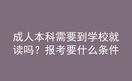成人本科需要到學(xué)校就讀嗎？報(bào)考要什么條件？ 