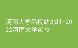 河南大學函授站地址-2022河南大學函授報名方式