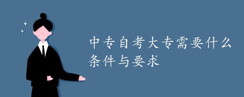 中專(zhuān)自考大專(zhuān)需要什么條件與要求