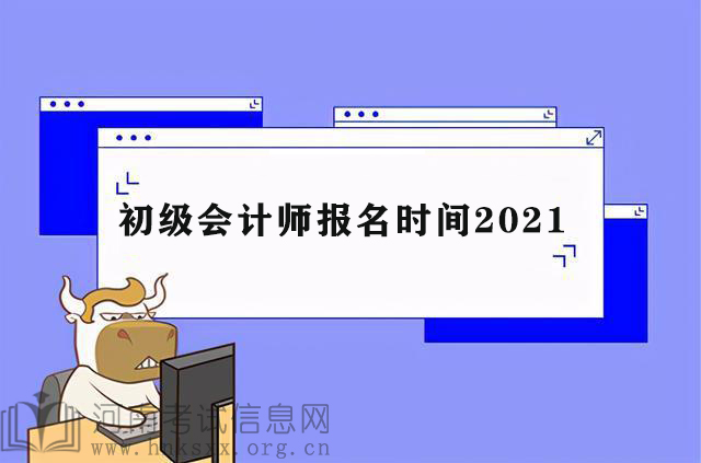 2021初級會計職稱考試報名時間
