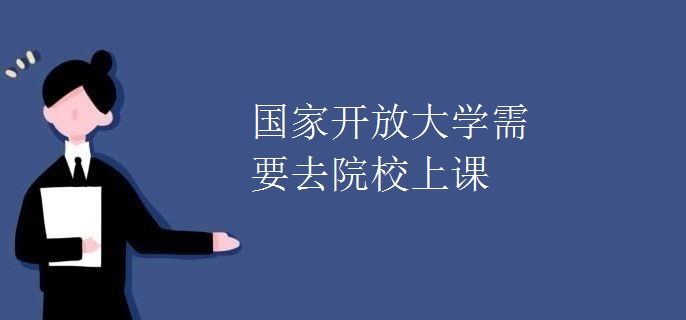 國(guó)家開放大學(xué)需要去院校上課