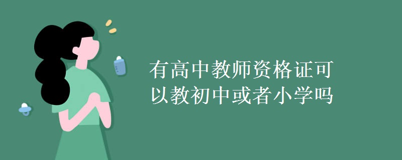 有高中教師資格證可以教初中或者小學嗎