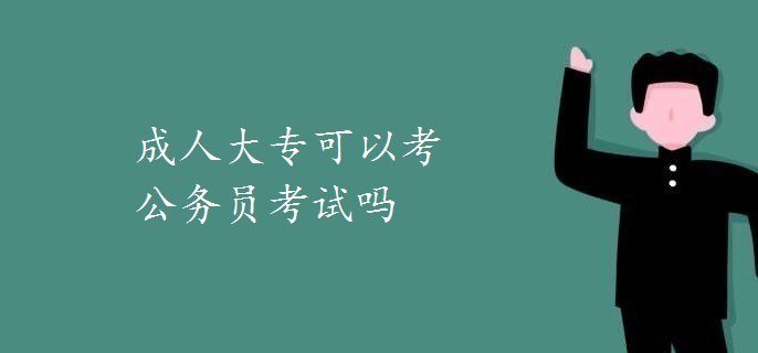 成人大專(zhuān)可以考公務(wù)員考試嗎