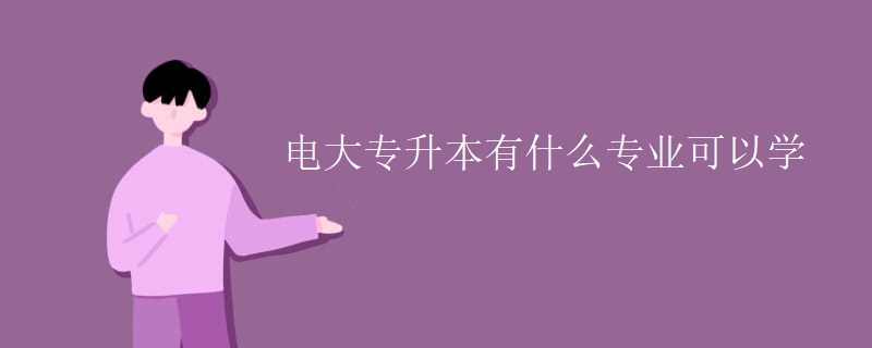 電大專升本有什么專業(yè)可以學