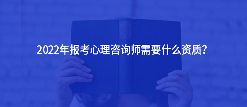 2022年報考心理咨詢師需要什么資質(zhì)？