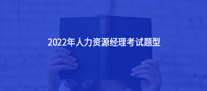 人力資源經(jīng)理2022年考試題型主要有哪些？12月還有今年最后一場人力資源經(jīng)理考試