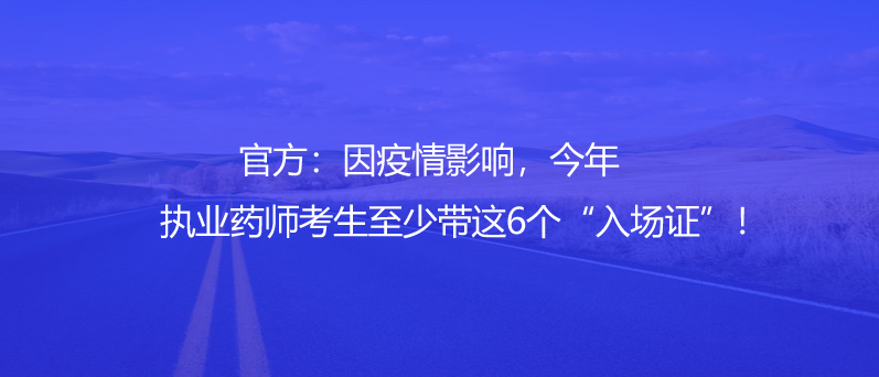 官方：因疫情影響，今年執(zhí)業(yè)藥師考生至少帶這6個“入場證”！
