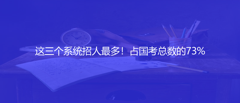 這三個系統(tǒng)招人最多！占國考總數(shù)的73%