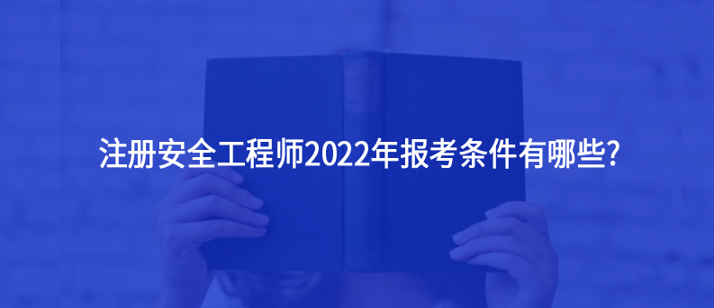 注冊安全工程師2022年報考條件有哪些?