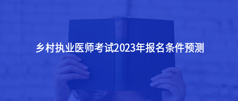 鄉(xiāng)村執(zhí)業(yè)醫(yī)師考試2023年報名條件預測
