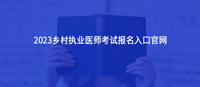 鄉(xiāng)村執(zhí)業(yè)醫(yī)師考試2023年報名入口官網