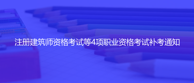 官宣！注冊(cè)建筑師資格考試等4項(xiàng)職業(yè)資格考試補(bǔ)考通知
