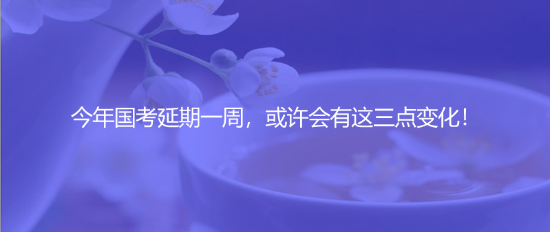 今年國(guó)考延期一周，或許會(huì)有這三點(diǎn)變化！