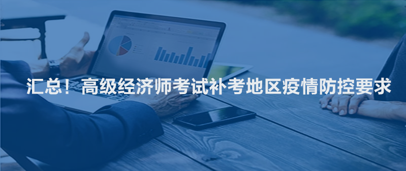 匯總！高級經(jīng)濟師考試補考地區(qū)疫情防控要求