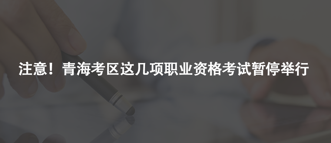 注意！青海考區(qū)這幾項職業(yè)資格考試暫停舉行