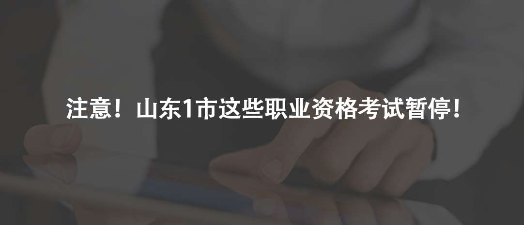 注意！山東1市這些職業(yè)資格考試暫停！