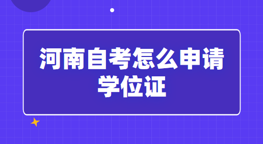 河南自考怎么申請(qǐng)學(xué)位證「條件及方式」