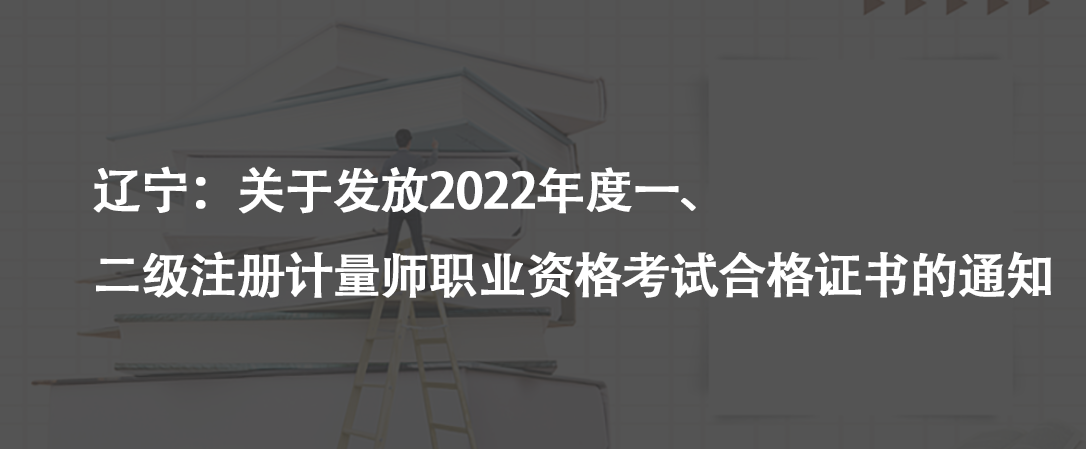 遼寧：關(guān)于發(fā)放2022年度一、二級注冊計量師職業(yè)資格考試合格證書的通知