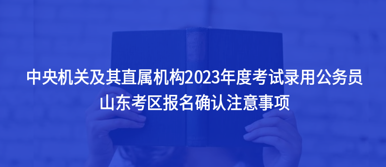 山東考生注意，2023中央機關及其直屬機構考試錄用公務員注意事項