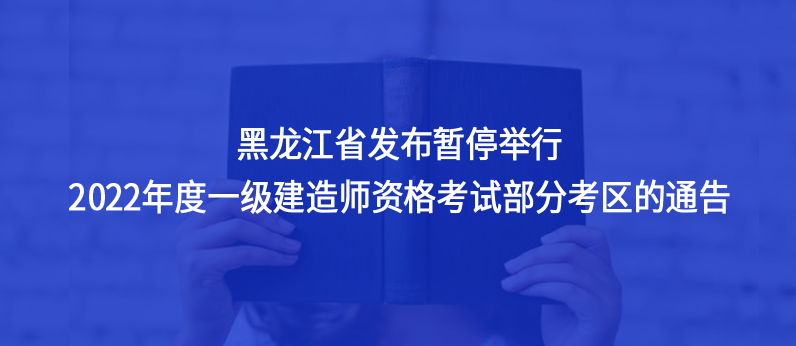 黑龍江省發(fā)布暫停舉行2022年度一級建造師資格考試部分考區(qū)的通告