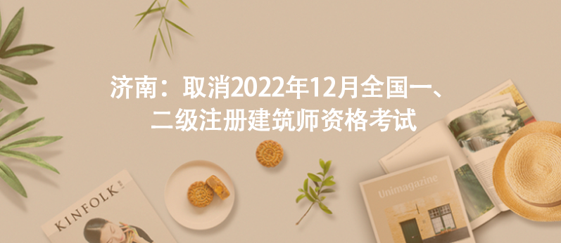 濟(jì)南：取消2022年12月全國(guó)一、二級(jí)注冊(cè)建筑師資格考試