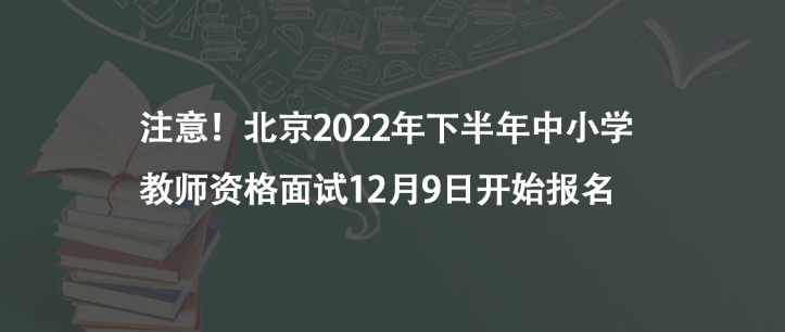 注意！北京2022年下半年中小學(xué)教師資格面試12月9日開(kāi)始報(bào)名