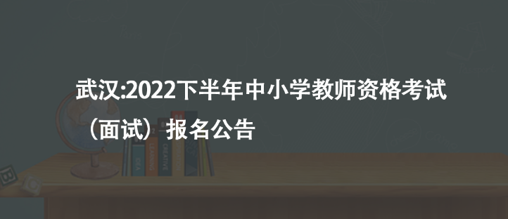 武漢:2022下半年中小學(xué)教師資格考試（面試）報(bào)名公告